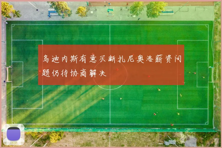 乌迪内斯有意买断扎尼奥洛薪资问题仍待协商解决