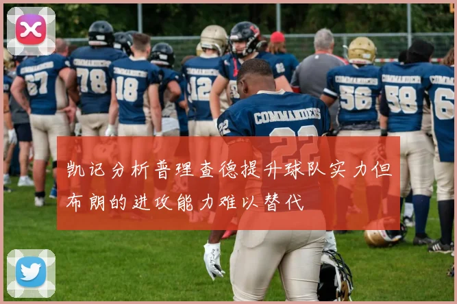 凯记分析普理查德提升球队实力但布朗的进攻能力难以替代