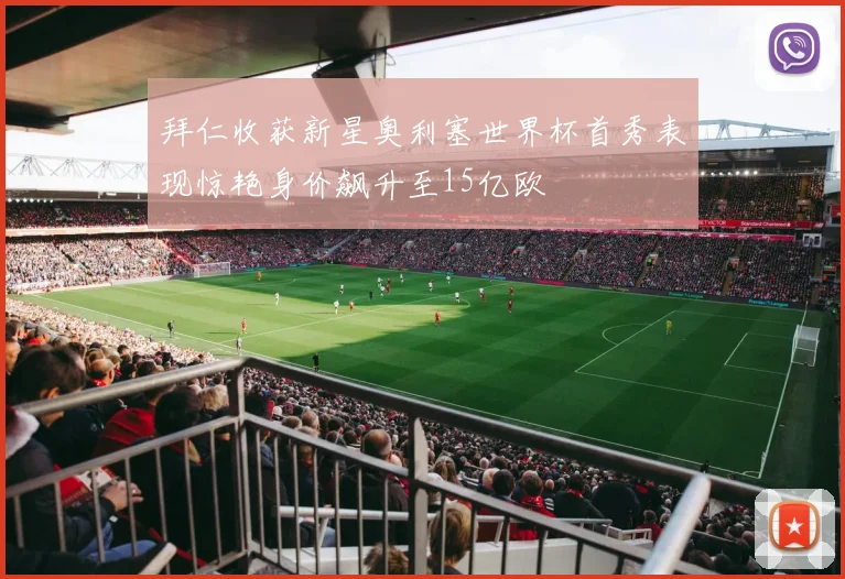 拜仁收获新星奥利塞世界杯首秀表现惊艳身价飙升至15亿欧
