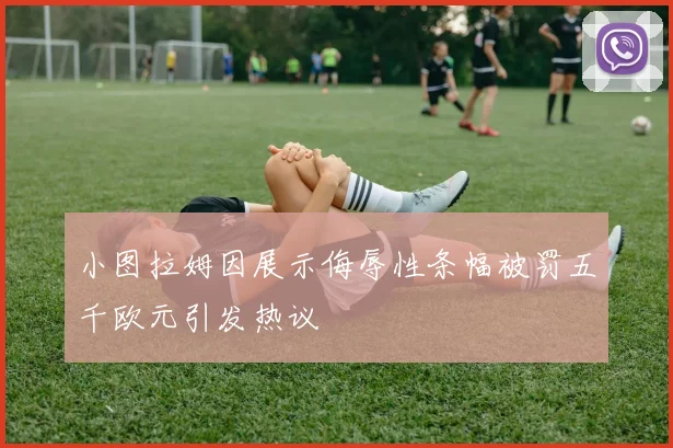 小图拉姆因展示侮辱性条幅被罚五千欧元引发热议