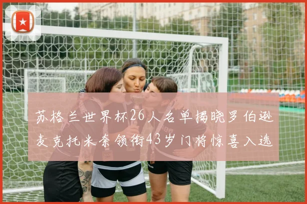苏格兰世界杯26人名单揭晓罗伯逊麦克托米奈领衔43岁门将惊喜入选