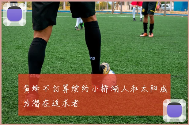 黄蜂不打算续约小桥湖人和太阳成为潜在追求者