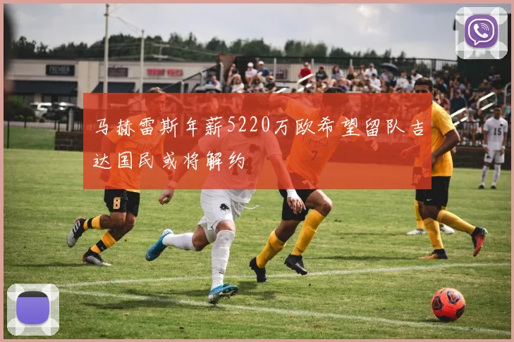 马赫雷斯年薪5220万欧希望留队吉达国民或将解约