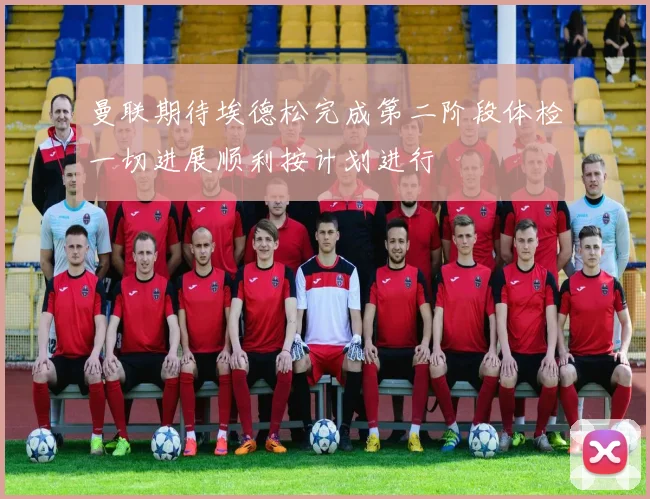 曼联期待埃德松完成第二阶段体检一切进展顺利按计划进行