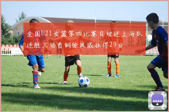 全国U21女篮第四比赛日综述上海队连胜三场首钢徐凤威独得29分