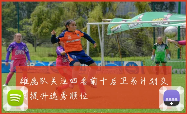 雄鹿队关注四名前十后卫或计划交易提升选秀顺位