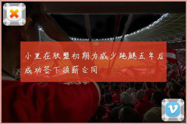 小里在联盟初期为威少跑腿五年后成功签下顶薪合同