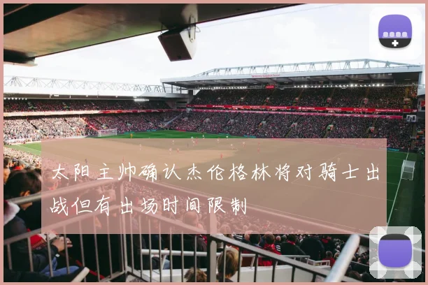 太阳主帅确认杰伦格林将对骑士出战但有出场时间限制